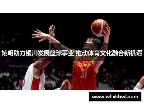 姚明助力银川发展篮球事业 推动体育文化融合新机遇
