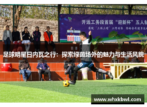 足球明星日内瓦之行：探索绿茵场外的魅力与生活风貌