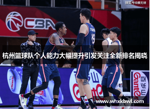 杭州篮球队个人能力大幅提升引发关注全新排名揭晓
