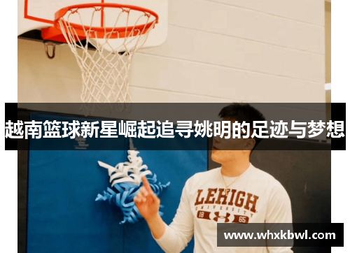 越南篮球新星崛起追寻姚明的足迹与梦想