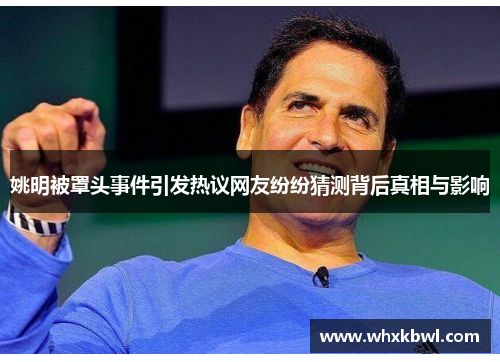 姚明被罩头事件引发热议网友纷纷猜测背后真相与影响