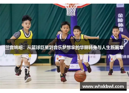 兰音姚明：从篮球巨星到音乐梦想家的华丽转身与人生新篇章