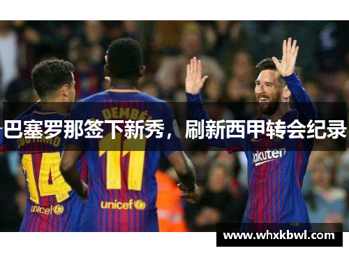 巴塞罗那签下新秀，刷新西甲转会纪录