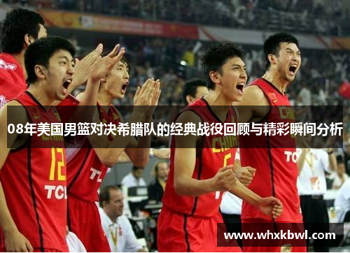 08年美国男篮对决希腊队的经典战役回顾与精彩瞬间分析