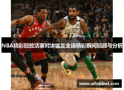 NBA精彩回放活塞对决猛龙全场精彩瞬间回顾与分析
