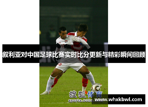叙利亚对中国足球比赛实时比分更新与精彩瞬间回顾