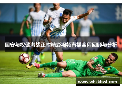国安与权健激战正酣精彩视频直播全程回顾与分析