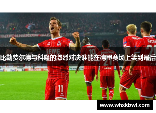 比勒费尔德与科隆的激烈对决谁能在德甲赛场上笑到最后