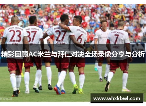 精彩回顾AC米兰与拜仁对决全场录像分享与分析