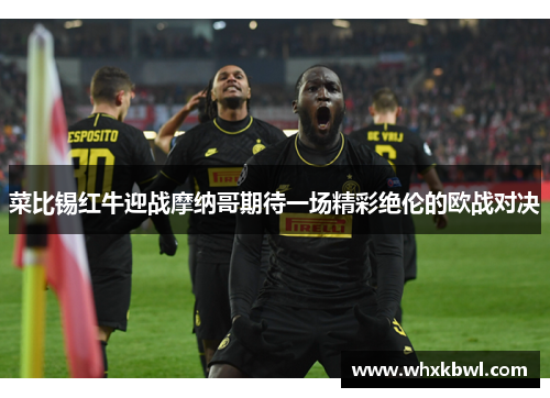 菜比锡红牛迎战摩纳哥期待一场精彩绝伦的欧战对决