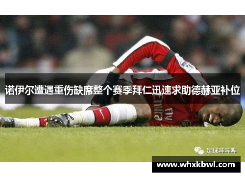 诺伊尔遭遇重伤缺席整个赛季拜仁迅速求助德赫亚补位